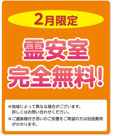 2月限定 霊安室完全無料！※地域によって異なる場合がございます。詳しくはお問い合わせください。　※ご遺族様付き添いのご安置をご希望の方は別途費用がかかります。