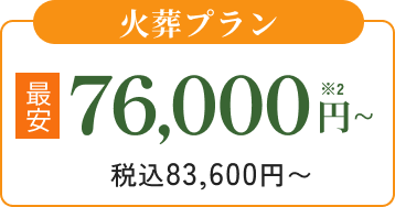 火葬プラン 最安76,000円※1 ~ 税込83,600円~